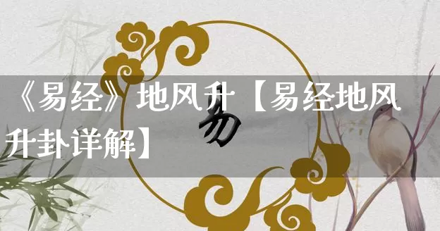 《易经》地风升【易经地风升卦详解】_https://www.nbtfsb.com_国学动态_第1张