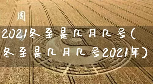 2021冬至是几月几号(冬至是几月几号2021年)_https://www.nbtfsb.com_道源国学_第1张