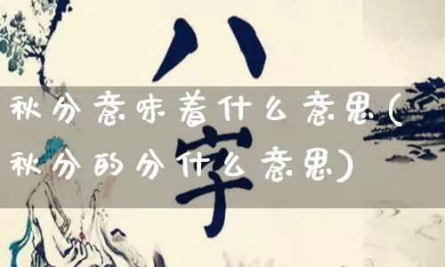 秋分意味着什么意思(秋分的分什么意思)_https://www.nbtfsb.com_生肖星座_第1张