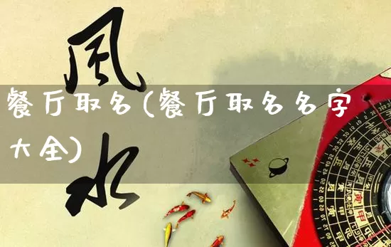 餐厅取名(餐厅取名名字大全)_https://www.nbtfsb.com_国学动态_第1张