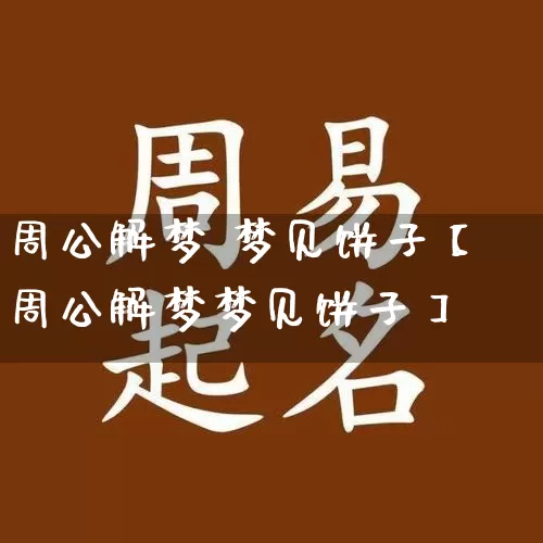 周公解梦 梦见饼子【周公解梦梦见饼子】_https://www.nbtfsb.com_易经起名_第1张