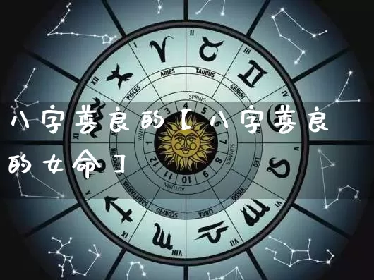 八字善良的【八字善良的女命】_https://www.nbtfsb.com_生肖星座_第1张