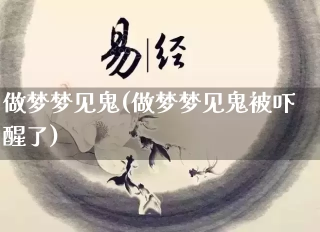 做梦梦见鬼(做梦梦见鬼被吓醒了)_https://www.nbtfsb.com_国学动态_第1张