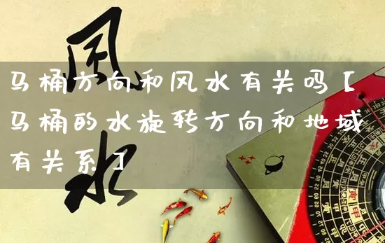 马桶方向和风水有关吗【马桶的水旋转方向和地域有关系】_https://www.nbtfsb.com_生肖星座_第1张