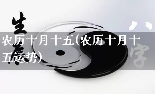 农历十月十五(农历十月十五运势)_https://www.nbtfsb.com_道源国学_第1张