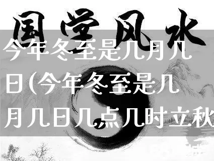 今年冬至是几月几日(今年冬至是几月几日几点几时立秋)_五行风水_第1张_易东行 今年冬至是几月几日(今年冬至是几月几日几点几时立秋)_https://www.nbtfsb.com_五行风水_第1张