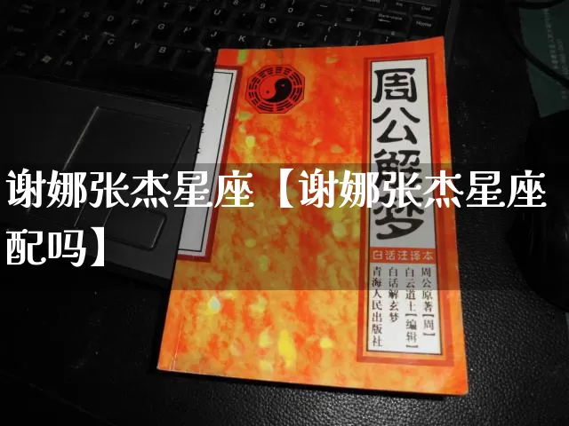 谢娜张杰星座【谢娜张杰星座配吗】_https://www.nbtfsb.com_道源国学_第1张