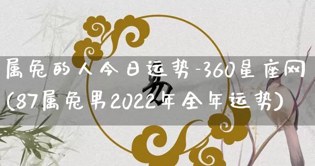 属兔的人今日运势-360星座网(87属兔男2022年全年运势)_https://www.nbtfsb.com_道源国学_第1张