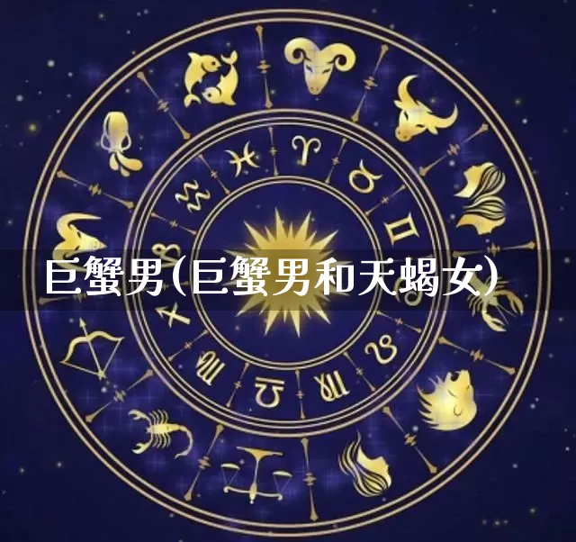 巨蟹男(巨蟹男和天蝎女)_https://www.nbtfsb.com_生肖星座_第1张