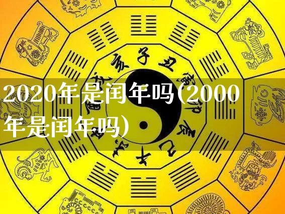 2020年是闰年吗(2000年是闰年吗)_https://www.nbtfsb.com_周公解梦_第1张