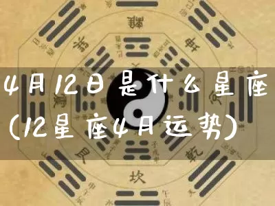 4月12日是什么星座(12星座4月运势)_五行风水_第1张_易东行 4月12日是什么星座(12星座4月运势)_https://www.nbtfsb.com_五行风水_第1张