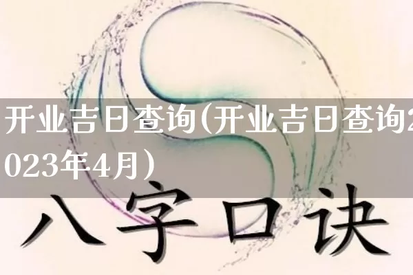 开业吉日查询(开业吉日查询2023年4月)_https://www.nbtfsb.com_易经起名_第1张