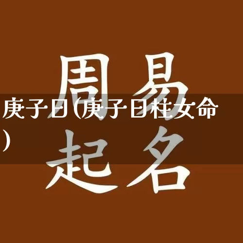 庚子日(庚子日柱女命)_五行风水_第1张_易东行 庚子日(庚子日柱女命)_https://www.nbtfsb.com_五行风水_第1张
