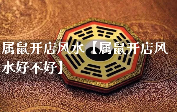 属鼠开店风水【属鼠开店风水好不好】_https://www.nbtfsb.com_国学动态_第1张