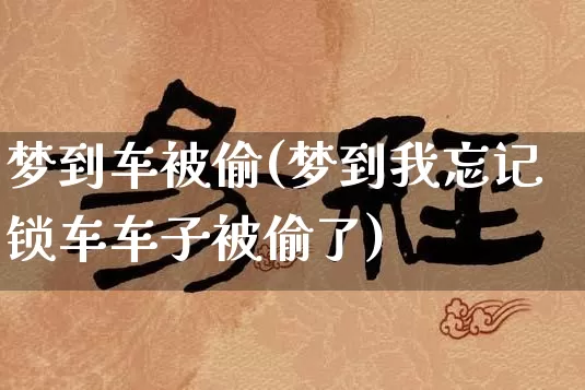 梦到车被偷(梦到我忘记锁车车子被偷了)_https://www.nbtfsb.com_周公解梦_第1张