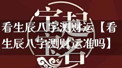 看生辰八字测财运【看生辰八字测财运准吗】_https://www.nbtfsb.com_生肖星座_第1张