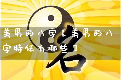 美男的八字【美男的八字特征有哪些】_https://www.nbtfsb.com_易经起名_第1张