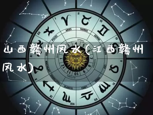 山西赣州风水(江西赣州风水)_https://www.nbtfsb.com_八字算命_第1张