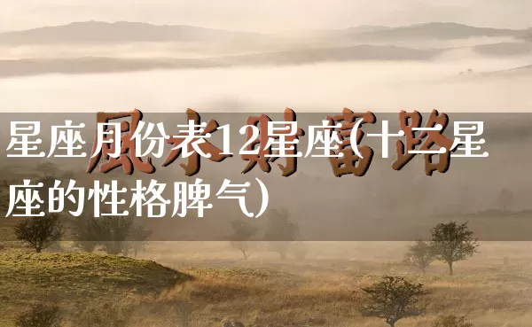 星座月份表12星座(十二星座的性格脾气)_https://www.nbtfsb.com_五行风水_第1张