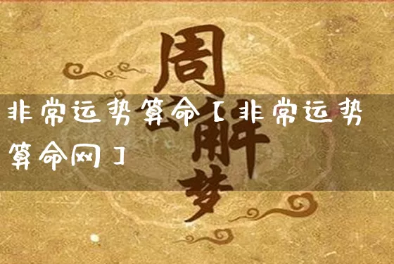 非常运势算命【非常运势算命网】_https://www.nbtfsb.com_易经起名_第1张