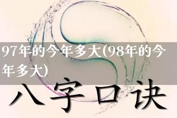 97年的今年多大(98年的今年多大)_https://www.nbtfsb.com_五行风水_第1张