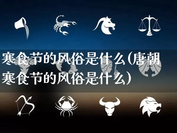 寒食节的风俗是什么(唐朝寒食节的风俗是什么)_https://www.nbtfsb.com_国学动态_第1张