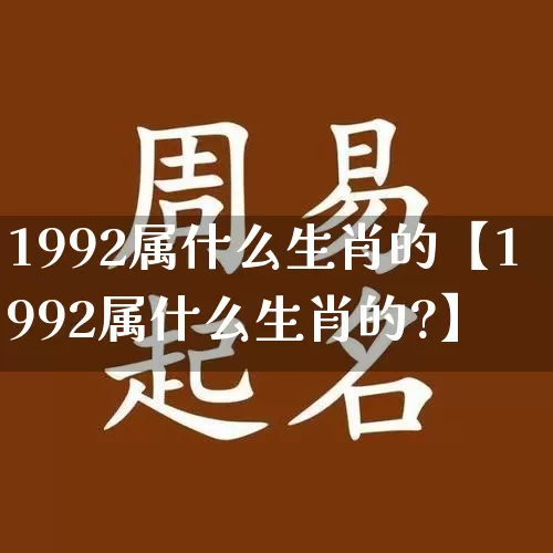 1992属什么生肖的【1992属什么生肖的?】_https://www.nbtfsb.com_生肖星座_第1张