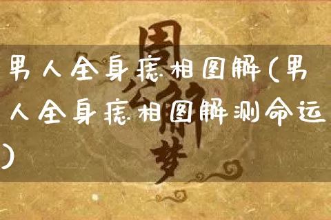 男人全身痣相图解(男人全身痣相图解测命运)_https://www.nbtfsb.com_国学动态_第1张