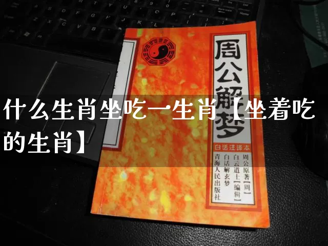 什么生肖坐吃一生肖【坐着吃的生肖】_https://www.nbtfsb.com_道源国学_第1张