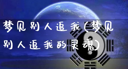 梦见别人追我(梦见别人追我的灵魂)_https://www.nbtfsb.com_国学动态_第1张
