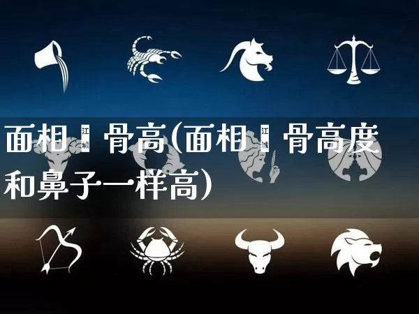 面相颧骨高(面相颧骨高度和鼻子一样高)_https://www.nbtfsb.com_五行风水_第1张