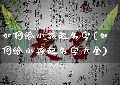 如何给小孩起名字(如何给小孩起名字大全)_https://www.nbtfsb.com_国学动态_第1张