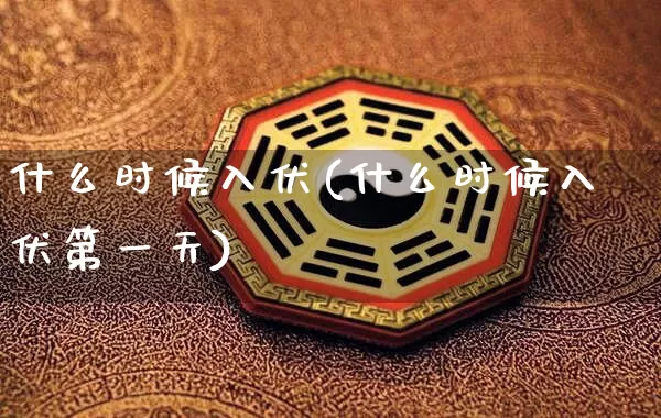 什么时候入伏(什么时候入伏第一天)_https://www.nbtfsb.com_周公解梦_第1张