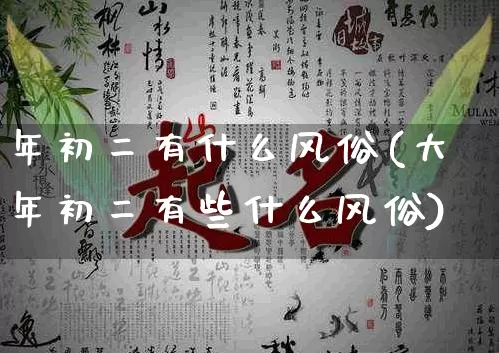 年初二有什么风俗(大年初二有些什么风俗)_生肖星座_第1张_易东行 年初二有什么风俗(大年初二有些什么风俗)_https://www.nbtfsb.com_生肖星座_第1张