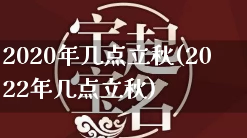 2020年几点立秋(2022年几点立秋)_https://www.nbtfsb.com_道源国学_第1张