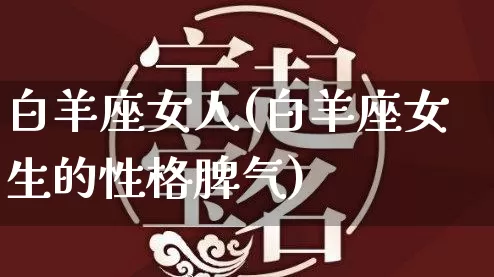 白羊座女人(白羊座女生的性格脾气)_https://www.nbtfsb.com_道源国学_第1张