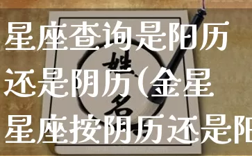 星座查询是阳历还是阴历(金星星座按阴历还是阳历)_https://www.nbtfsb.com_道源国学_第1张