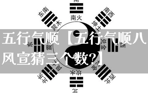 五行气顺【五行气顺八风宣猜三个数?】_https://www.nbtfsb.com_五行风水_第1张