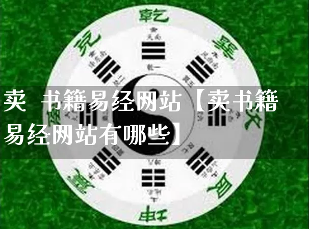 卖  书籍易经网站【卖书籍易经网站有哪些】_https://www.nbtfsb.com_国学动态_第1张