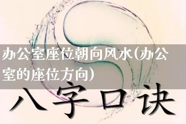 办公室座位朝向风水(办公室的座位方向)_https://www.nbtfsb.com_国学动态_第1张