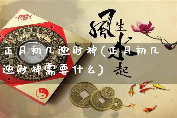 正月初几迎财神(正月初几迎财神需要什么)_https://www.nbtfsb.com_国学动态_第1张