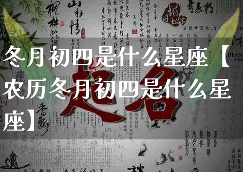 冬月初四是什么星座【农历冬月初四是什么星座】_https://www.nbtfsb.com_生肖星座_第1张