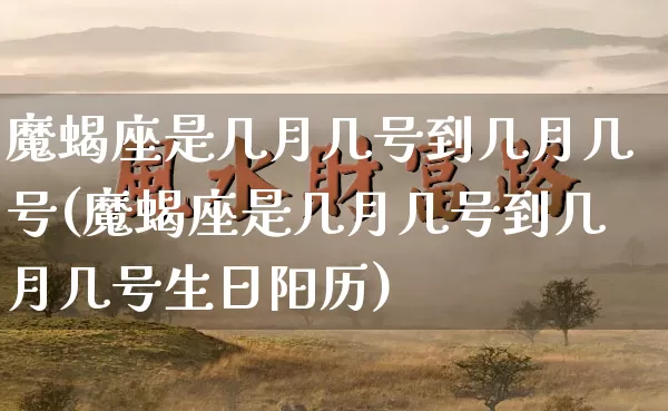 魔蝎座是几月几号到几月几号(魔蝎座是几月几号到几月几号生日阳历)_https://www.nbtfsb.com_五行风水_第1张