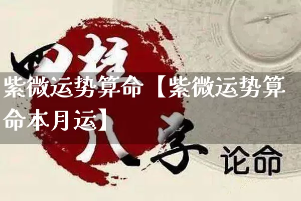 紫微运势算命【紫微运势算命本月运】_https://www.nbtfsb.com_周公解梦_第1张