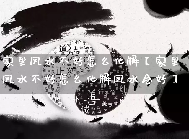 家里风水不好怎么化解【家里风水不好怎么化解风水会好】_https://www.nbtfsb.com_国学动态_第1张