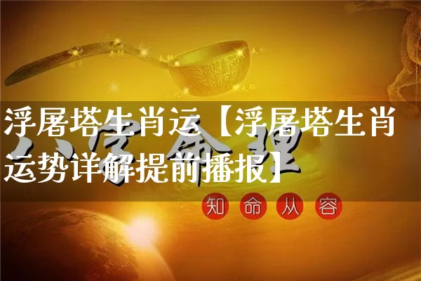 浮屠塔生肖运【浮屠塔生肖运势详解提前播报】_https://www.nbtfsb.com_八字算命_第1张