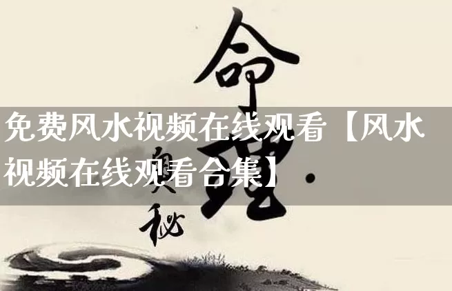免费风水视频在线观看【风水视频在线观看合集】_https://www.nbtfsb.com_五行风水_第1张