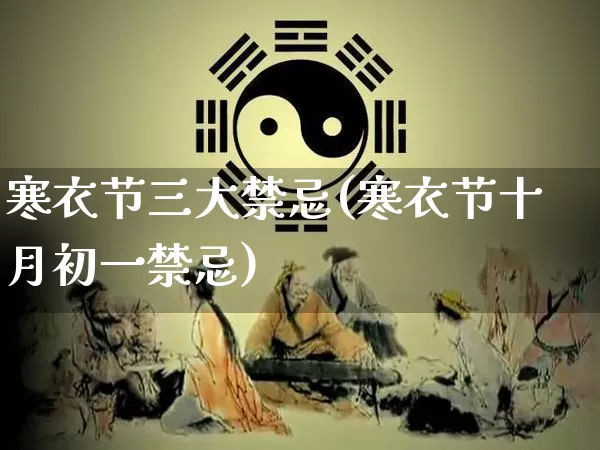 寒衣节三大禁忌(寒衣节十月初一禁忌)_https://www.nbtfsb.com_周公解梦_第1张
