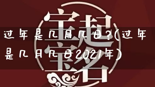 过年是几月几日?(过年是几月几日2021年)_https://www.nbtfsb.com_易经起名_第1张