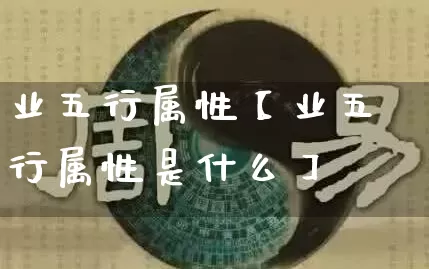 业五行属性【业五行属性是什么】_https://www.nbtfsb.com_道源国学_第1张